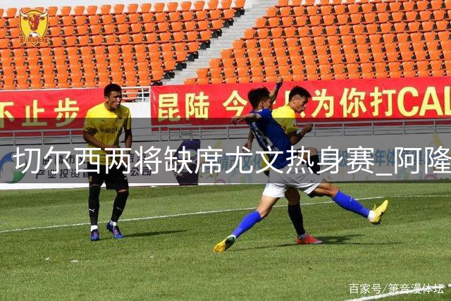 切尔西两将缺席尤文热身赛 阿隆索透露伤情无大碍